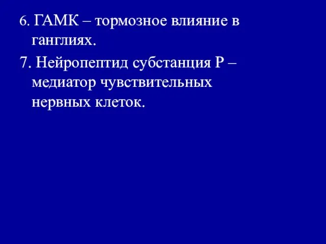 6. ГАМК – тормозное влияние в ганглиях. 7. Нейропептид субстанция Р – медиатор чувствительных нервных клеток.