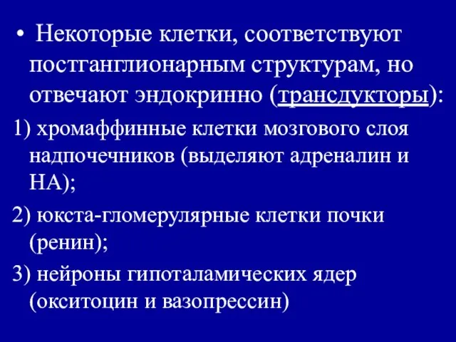 Некоторые клетки, соответствуют постганглионарным структурам, но отвечают эндокринно (трансдукторы): 1) хромаффинные клетки