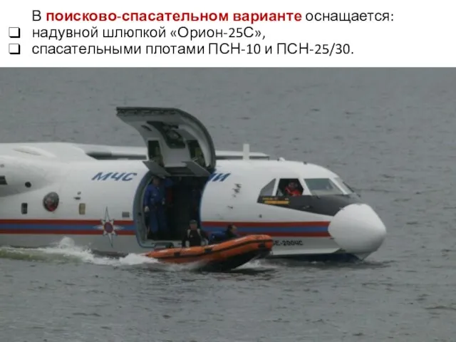 В поисково-спасательном варианте оснащается: надувной шлюпкой «Орион-25С», спасательными плотами ПСН-10 и ПСН-25/30.