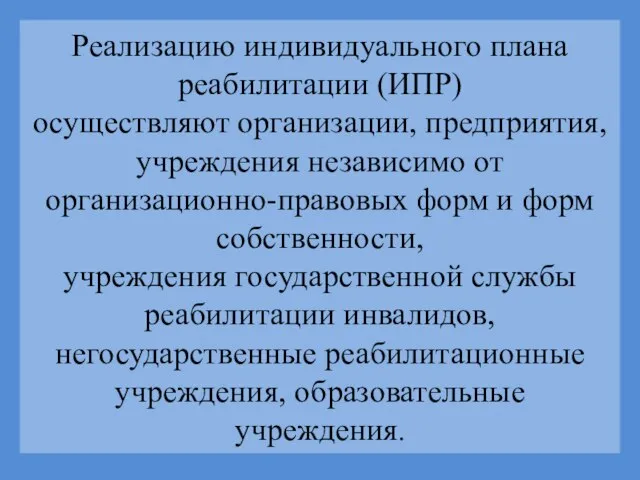 Реализацию индивидуального плана реабилитации (ИПР) осуществляют организации, предприятия, учреждения независимо от организационно-правовых