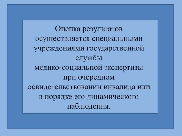 Оценка результатов осуществляется специальными учреждениями государственной службы медико-социальной экспертизы при очередном освидетельствовании