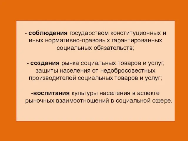 - соблюдения государством конституционных и иных нормативно-правовых гарантированных социальных обязательств; - создания