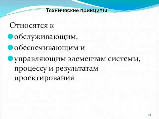 Технические принципы Относятся к обслуживающим, обеспечивающим и управляющим элементам системы, процессу и результатам проектирования