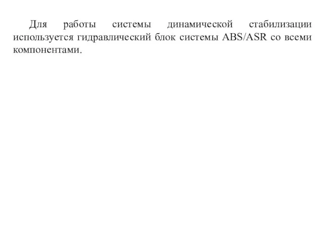 Для работы системы динамической стабилизации используется гидравлический блок системы ABS/ASR со всеми компонентами.