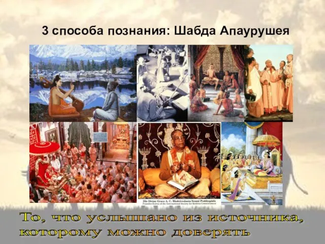 3 способа познания: Шабда Апаурушея То, что услышано из источника, которому можно доверять