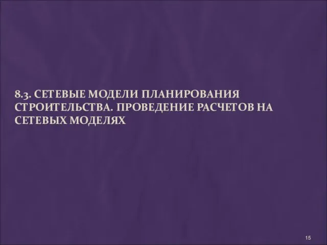 8.3. СЕТЕВЫЕ МОДЕЛИ ПЛАНИРОВАНИЯ СТРОИТЕЛЬСТВА. ПРОВЕДЕНИЕ РАСЧЕТОВ НА СЕТЕВЫХ МОДЕЛЯХ