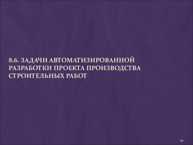 8.6. ЗАДАЧИ АВТОМАТИЗИРОВАННОЙ РАЗРАБОТКИ ПРОЕКТА ПРОИЗВОДСТВА СТРОИТЕЛЬНЫХ РАБОТ