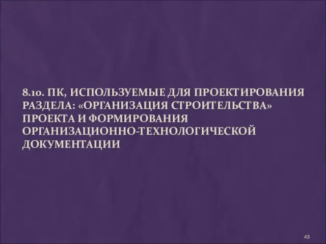 8.10. ПК, ИСПОЛЬЗУЕМЫЕ ДЛЯ ПРОЕКТИРОВАНИЯ РАЗДЕЛА: «ОРГАНИЗАЦИЯ СТРОИТЕЛЬСТВА» ПРОЕКТА И ФОРМИРОВАНИЯ ОРГАНИЗАЦИОННО-ТЕХНОЛОГИЧЕСКОЙ ДОКУМЕНТАЦИИ