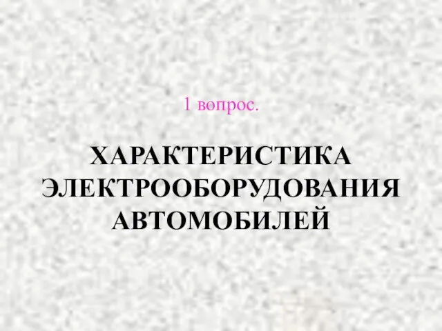 1 вопрос. ХАРАКТЕРИСТИКА ЭЛЕКТРООБОРУДОВАНИЯ АВТОМОБИЛЕЙ