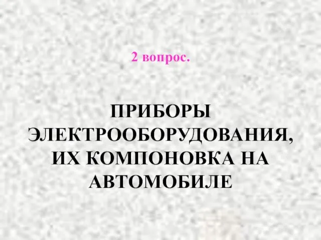 2 вопрос. ПРИБОРЫ ЭЛЕКТРООБОРУДОВАНИЯ, ИХ КОМПОНОВКА НА АВТОМОБИЛЕ