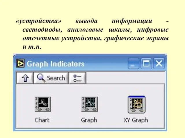 «устройства» вывода информации - светодиоды, аналоговые шкалы, цифровые отсчетные устройства, графические экраны и т.п.