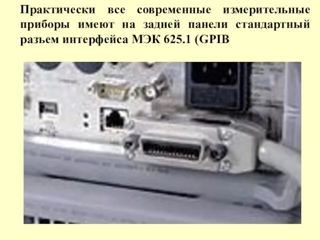 Практически все современные измерительные приборы имеют на задней панели стандартный разъем интерфейса МЭК 625.1 (GPIB