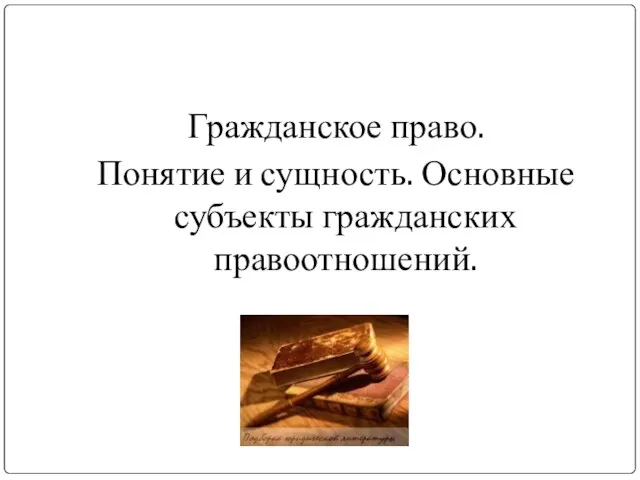 Гражданское право. Понятие и сущность. Основные субъекты гражданских правоотношений.