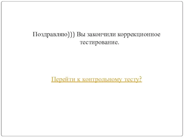 Поздравляю))) Вы закончили коррекционное тестирование. Перейти к контрольному тесту?