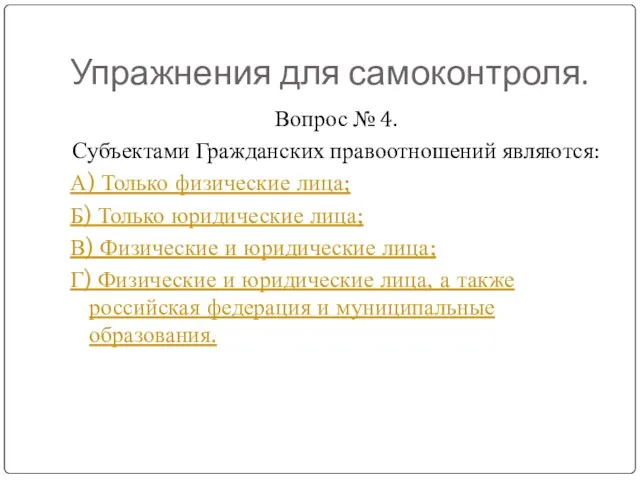 Упражнения для самоконтроля. Вопрос № 4. Субъектами Гражданских правоотношений являются: А) Только