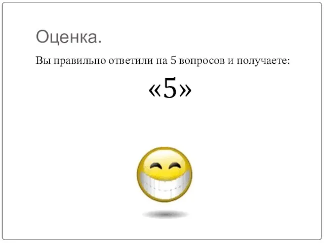 Оценка. Вы правильно ответили на 5 вопросов и получаете: «5»