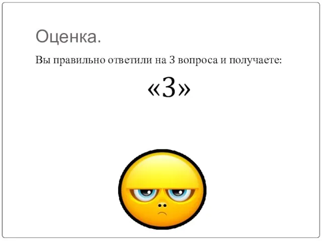 Оценка. Вы правильно ответили на 3 вопроса и получаете: «3»