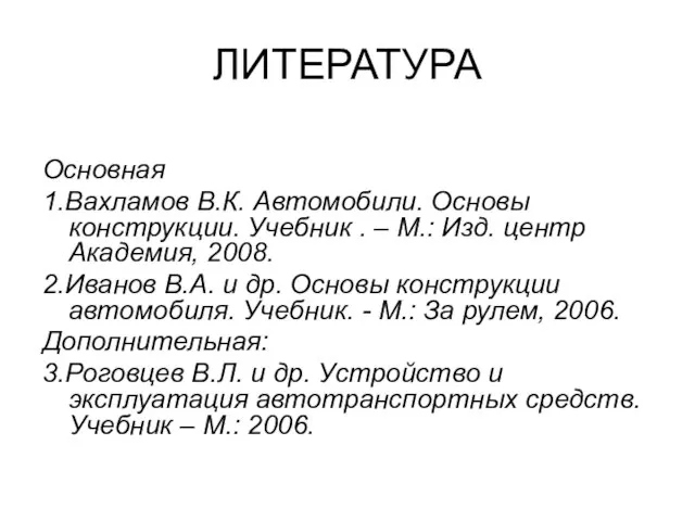 ЛИТЕРАТУРА Основная 1.Вахламов В.К. Автомобили. Основы конструкции. Учебник . – М.: Изд.