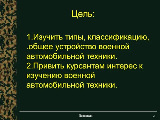 Двигатели Цель: 1.Изучить типы, классификацию, .общее устройство военной автомобильной техники. 2.Привить курсантам