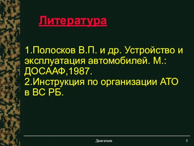 Двигатели 1.Полосков В.П. и др. Устройство и эксплуатация автомобилей. М.: ДОСААФ,1987. 2.Инструкция