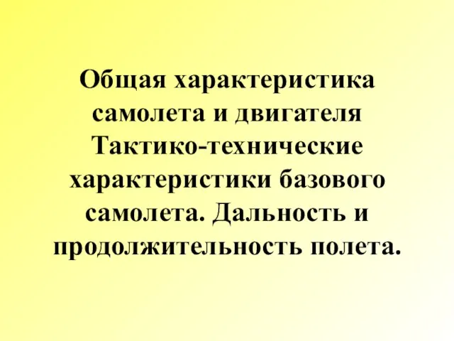 Общая характеристика самолета и двигателя Тактико-технические характеристики базового самолета. Дальность и продолжительность полета.