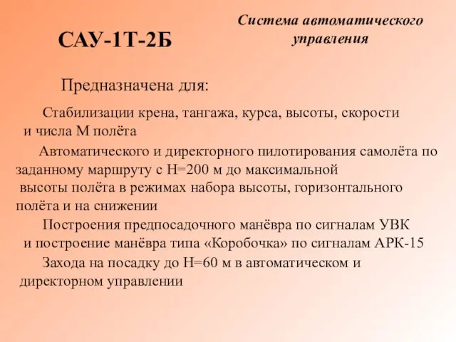 Система автоматического управления САУ-1Т-2Б Предназначена для: Стабилизации крена, тангажа, курса, высоты, скорости