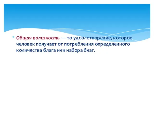 Общая полезность — то удовлетворение, которое человек получает от потребления определенного количества блага или набора благ.