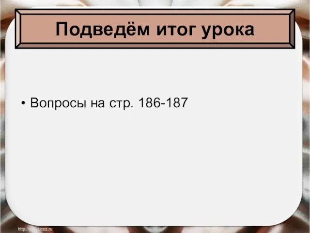 Подведём итог урока Вопросы на стр. 186-187