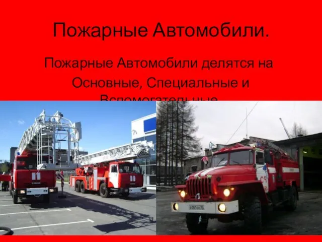 Пожарные Автомобили. Пожарные Автомобили делятся на Основные, Специальные и Вспомогательные