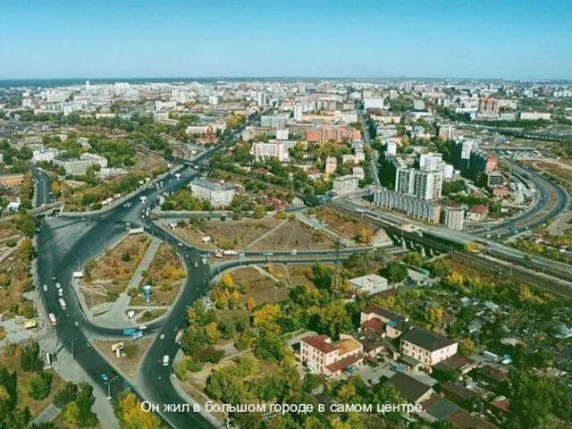 Он жил в большом городе в самом центре.