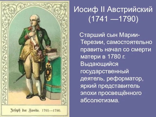 Иосиф II Австрийский (1741 —1790) Старший сын Марии-Терезии, самостоятельно править начал со