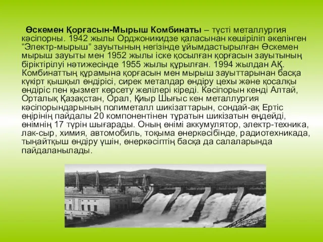 Өскемен Қорғасын-Мырыш Комбинаты – түсті металлургия кәсіпорны. 1942 жылы Орджоникидзе қаласынан көшіріліп