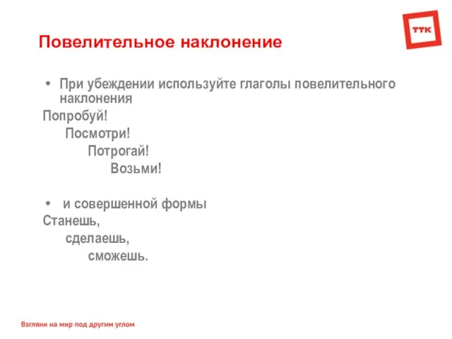 Повелительное наклонение При убеждении используйте глаголы повелительного наклонения Попробуй! Посмотри! Потрогай! Возьми!