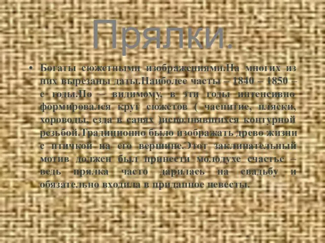 Прялки. Богаты сюжетными изображениями.На многих из них вырезаны даты.Наиболее часты – 1840