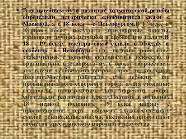 В дальнейшем пути развития холмогорской резьбы определяли исторически сложившиеся связи с Москвой,