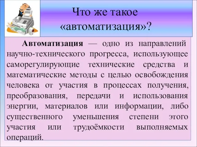 Что же такое «автоматизация»? Автоматизация — одно из направлений научно-технического прогресса, использующее