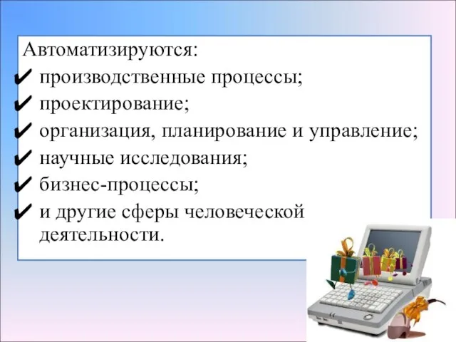 Автоматизируются: производственные процессы; проектирование; организация, планирование и управление; научные исследования; бизнес-процессы; и другие сферы человеческой деятельности.