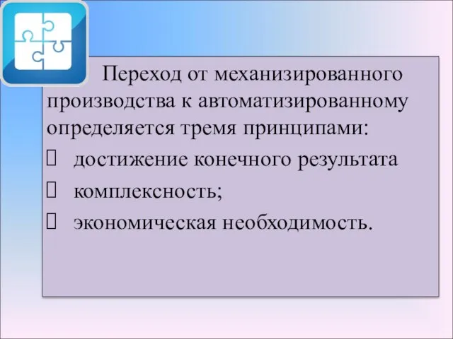 Переход от механизированного производства к автоматизированному определяется тремя принципами: достижение конечного результата комплексность; экономическая необходимость.