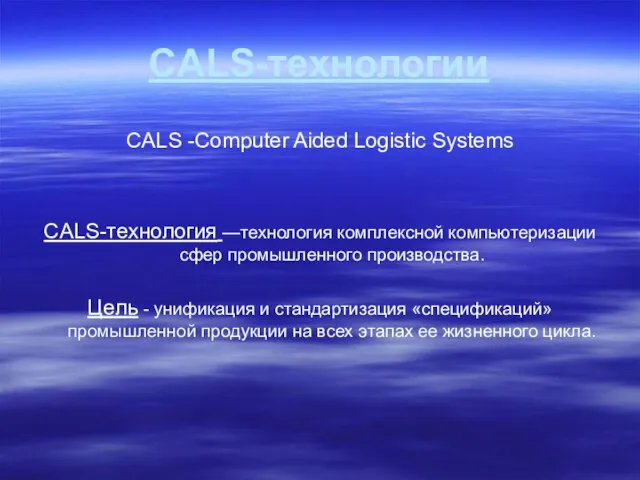 CALS-технологии CALS -Computer Aided Logistic Systems CALS-технология —технология комплексной компьютеризации сфер промышленного