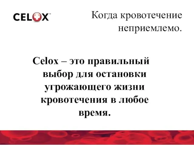 Celox – это правильный выбор для остановки угрожающего жизни кровотечения в любое время. Когда кровотечение неприемлемо.