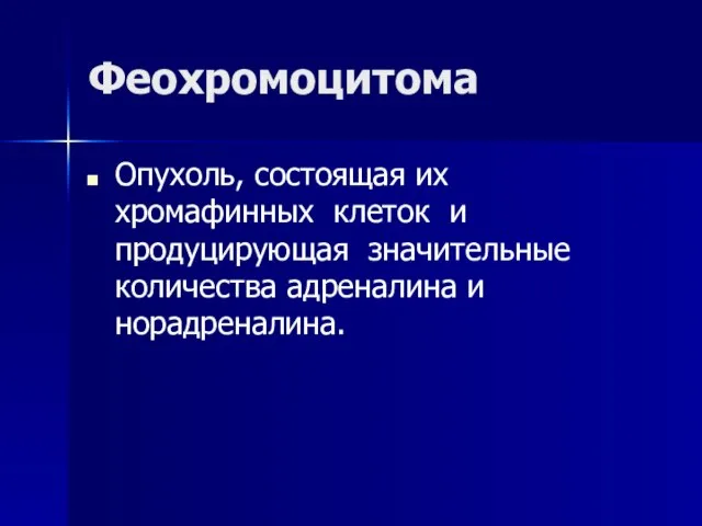 Феохромоцитома Опухоль, состоящая их хромафинных клеток и продуцирующая значительные количества адреналина и норадреналина.