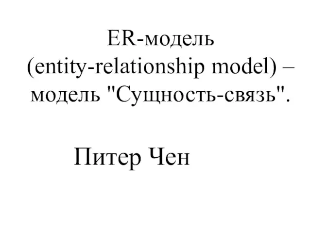 ER-модель (entity-relationship model) – модель "Сущность-связь". Питер Чен