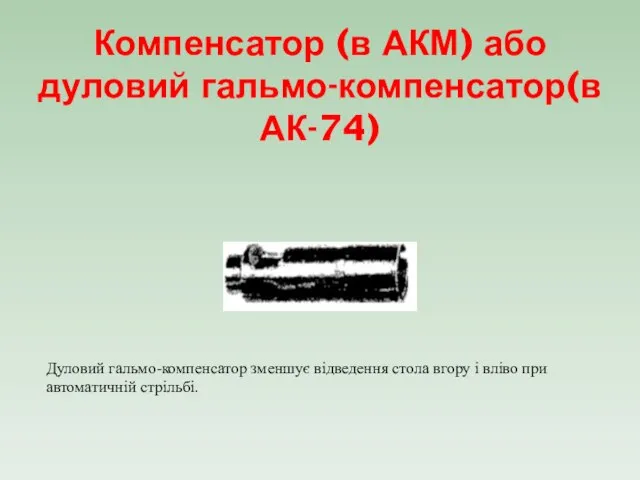 Компенсатор (в АКМ) або дуловий гальмо-компенсатор(в АК-74) Дуловий гальмо-компенсатор зменшує відведення стола