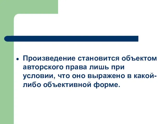 Произведение становится объектом авторского права лишь при условии, что оно выражено в какой-либо объективной форме.