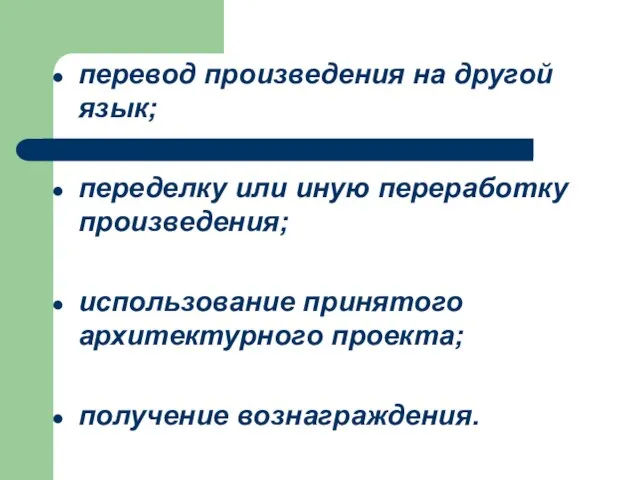 перевод произведения на другой язык; переделку или иную переработку произведения; использование принятого архитектурного проекта; получение вознаграждения.