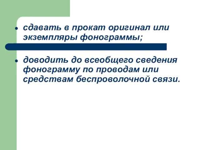 сдавать в прокат оригинал или экземпляры фонограммы; доводить до всеобщего сведения фонограмму