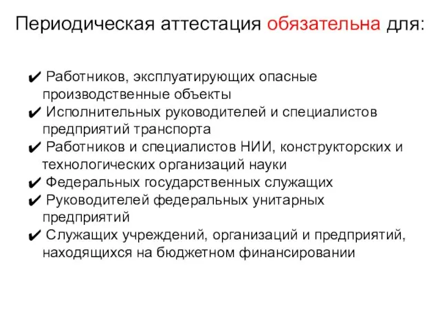 Периодическая аттестация обязательна для: Работников, эксплуатирующих опасные производственные объекты Исполнительных руководителей и