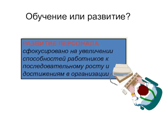 РАЗВИТИЕ ПЕРСОНАЛА сфокусировано на увеличении способностей работников к последовательному росту и достижениям