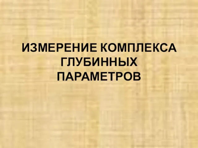 ИЗМЕРЕНИЕ КОМПЛЕКСА ГЛУБИННЫХ ПАРАМЕТРОВ