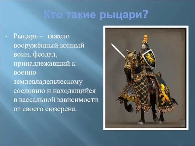 Кто такие рыцари? Рыцарь – тяжело вооружённый конный воин, феодал, принадлежавший к